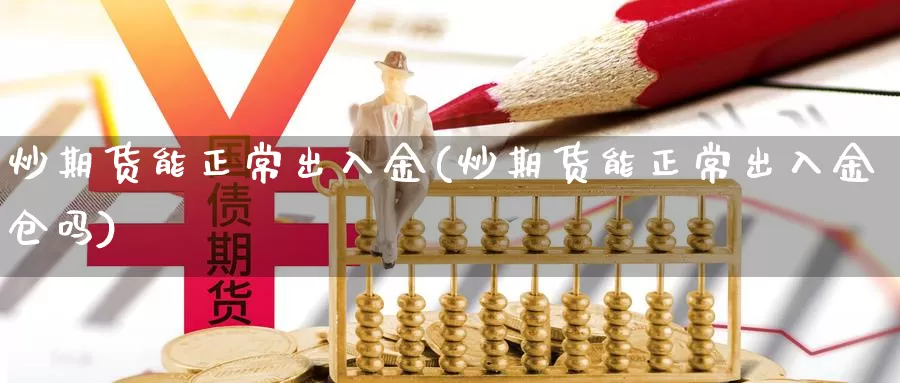 炒期货能正常出入金(炒期货能正常出入金仓吗)_https://www.jhhongfan.com_原油期货_第1张