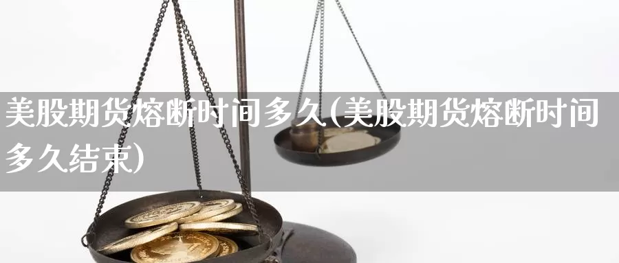 美股期货熔断时间多久(美股期货熔断时间多久结束)_https://www.jhhongfan.com_期货理财_第1张