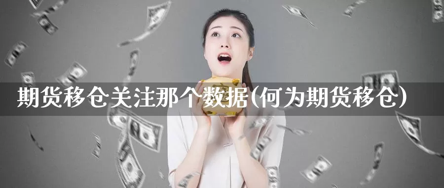 期货移仓关注那个数据(何为期货移仓)_https://www.jhhongfan.com_期货理财_第1张