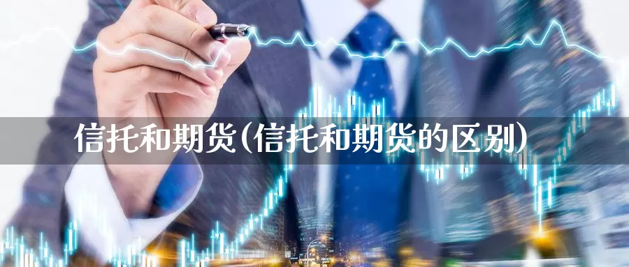 信托和期货(信托和期货的区别)_https://www.jhhongfan.com_黄金期货_第1张