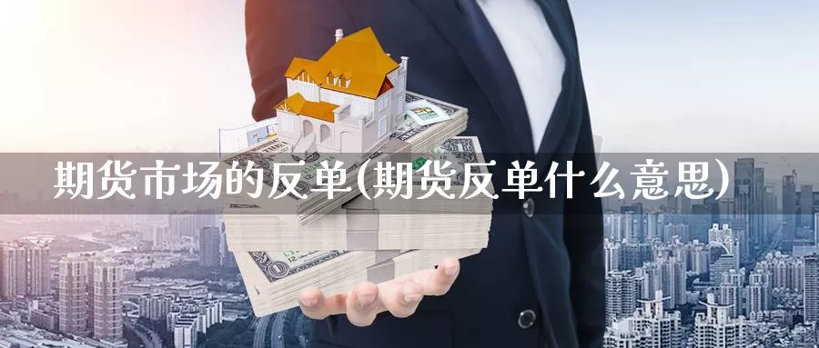 期货市场的反单(期货反单什么意思)_https://www.jhhongfan.com_黄金期货_第1张