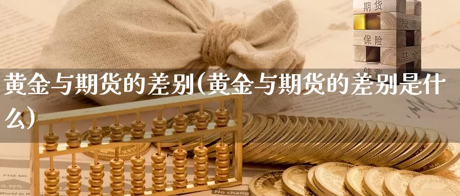 黄金与期货的差别(黄金与期货的差别是什么)_https://www.jhhongfan.com_纳指期货_第1张