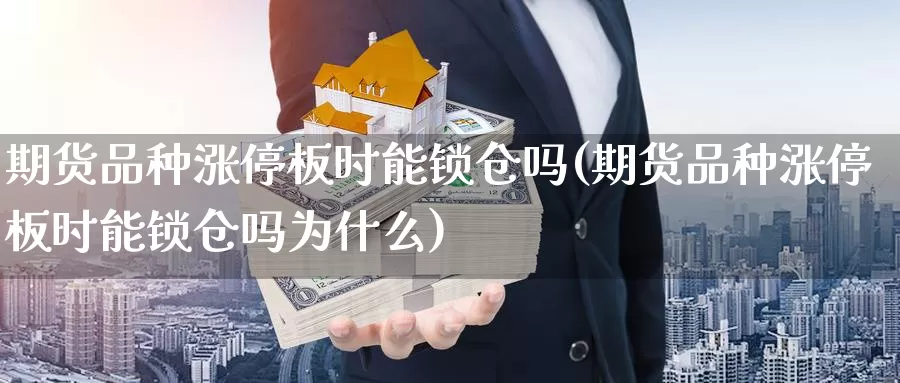 期货品种涨停板时能锁仓吗(期货品种涨停板时能锁仓吗为什么)_https://www.jhhongfan.com_黄金期货_第1张