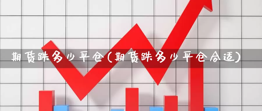 期货跌多少平仓(期货跌多少平仓合适)_https://www.jhhongfan.com_黄金期货_第1张