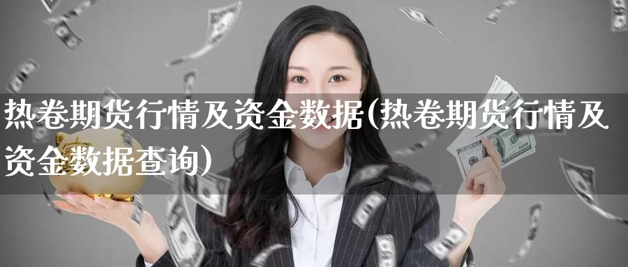 热卷期货行情及资金数据(热卷期货行情及资金数据查询)_https://www.jhhongfan.com_期货理财_第1张