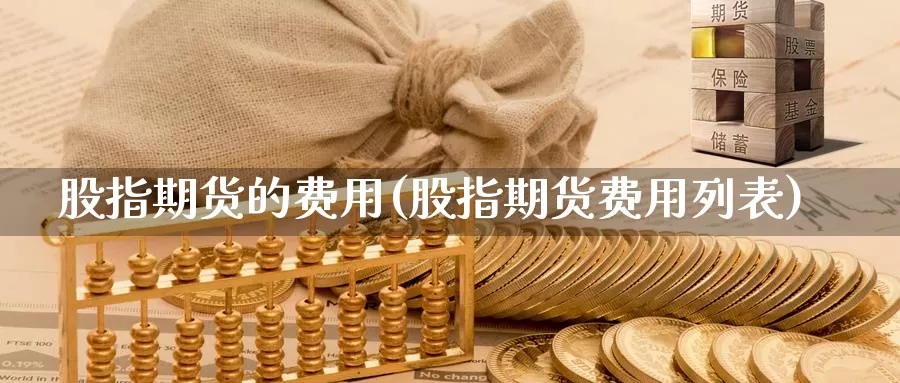 股指期货的费用(股指期货费用列表)_https://www.jhhongfan.com_原油期货_第1张