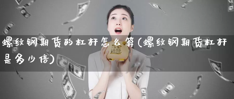 螺纹钢期货的杠杆怎么算(螺纹钢期货杠杆是多少倍)_https://www.jhhongfan.com_期货分类_第1张