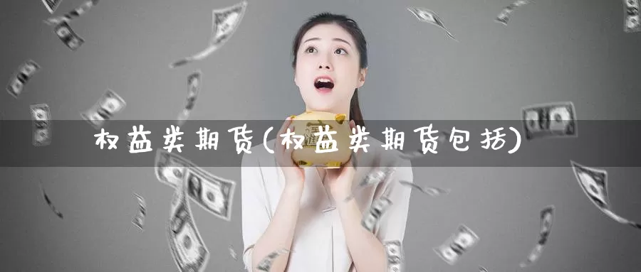 权益类期货(权益类期货包括)_https://www.jhhongfan.com_期货入门_第1张