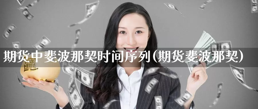 期货中斐波那契时间序列(期货斐波那契)_https://www.jhhongfan.com_黄金期货_第1张