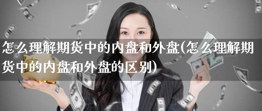 怎么理解期货中的内盘和外盘(怎么理解期货中的内盘和外盘的区别)_https://www.jhhongfan.com_期货分类_第1张