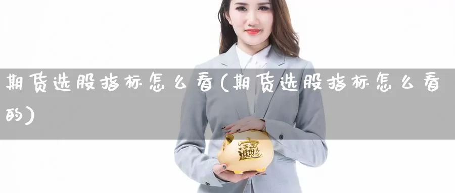 期货选股指标怎么看(期货选股指标怎么看的)_https://www.jhhongfan.com_期货分类_第1张