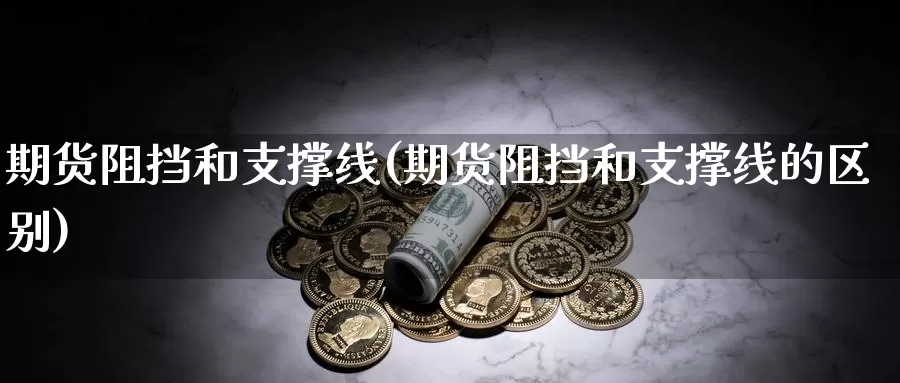 期货阻挡和支撑线(期货阻挡和支撑线的区别)_https://www.jhhongfan.com_黄金期货_第1张