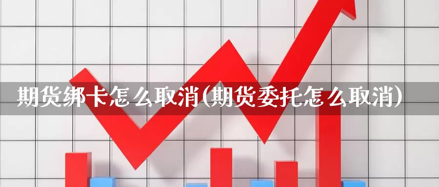 期货绑卡怎么取消(期货委托怎么取消)_https://www.jhhongfan.com_原油期货_第1张