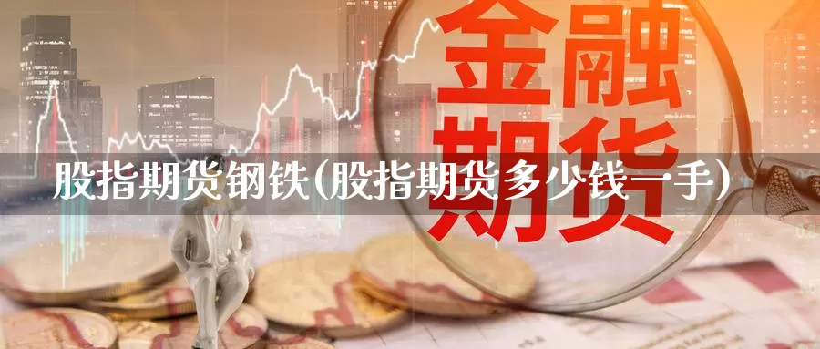 股指期货钢铁(股指期货多少钱一手)_https://www.jhhongfan.com_黄金期货_第1张