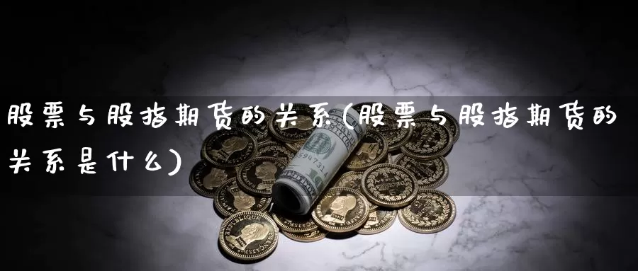 股票与股指期货的关系(股票与股指期货的关系是什么)_https://www.jhhongfan.com_期货技术_第1张