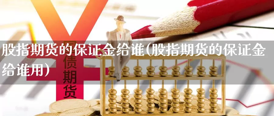 股指期货的保证金给谁(股指期货的保证金给谁用)_https://www.jhhongfan.com_纳指期货_第1张