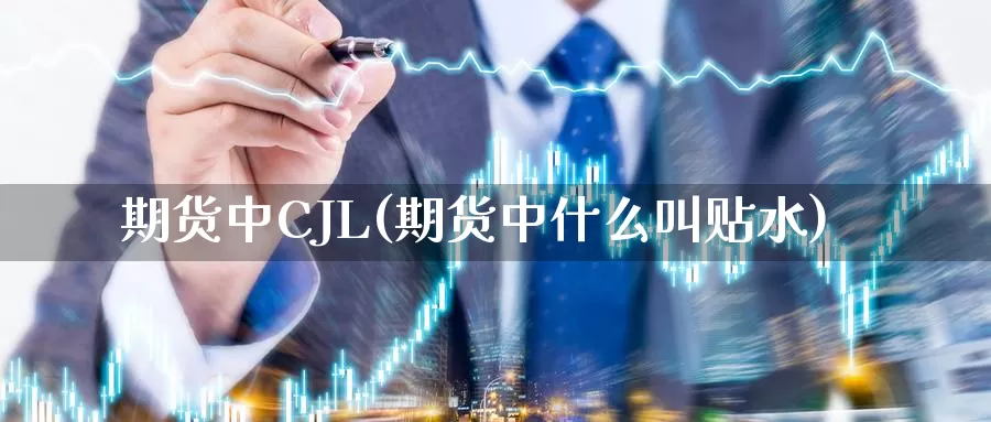 期货中CJL(期货中什么叫贴水)_https://www.jhhongfan.com_黄金期货_第1张