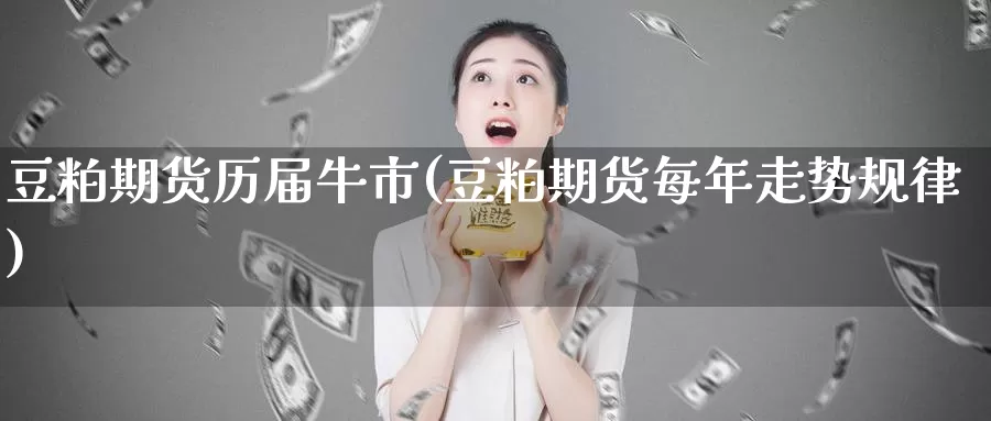 豆粕期货历届牛市(豆粕期货每年走势规律)_https://www.jhhongfan.com_黄金期货_第1张