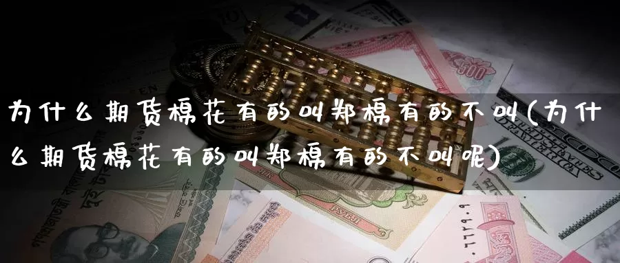 为什么期货棉花有的叫郑棉有的不叫(为什么期货棉花有的叫郑棉有的不叫呢)_https://www.jhhongfan.com_期货入门_第1张