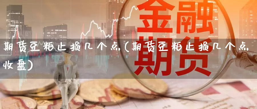 期货豆粕止损几个点(期货豆粕止损几个点收盘)_https://www.jhhongfan.com_黄金期货_第1张