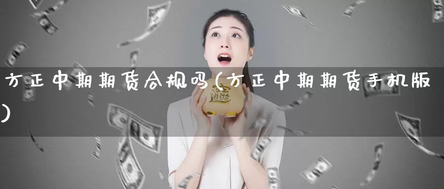 方正中期期货合规吗(方正中期期货手机版)_https://www.jhhongfan.com_黄金期货_第1张