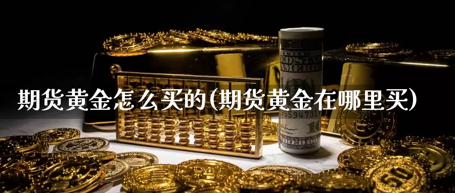 期货黄金怎么买的(期货黄金在哪里买)_https://www.jhhongfan.com_期货入门_第1张