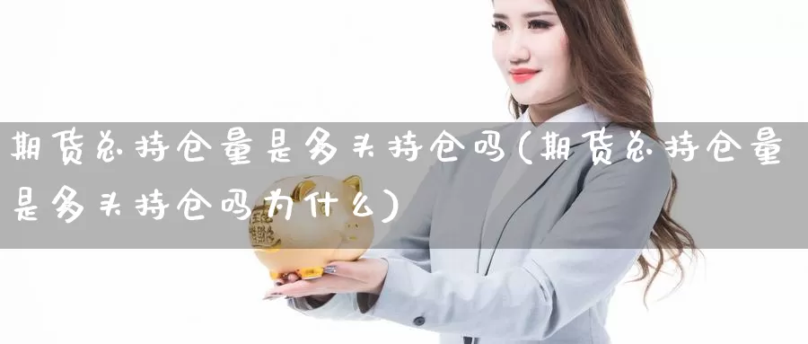 期货总持仓量是多头持仓吗(期货总持仓量是多头持仓吗为什么)_https://www.jhhongfan.com_纳指期货_第1张