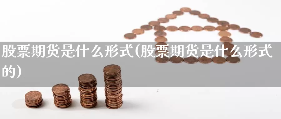 股票期货是什么形式(股票期货是什么形式的)_https://www.jhhongfan.com_期货技术_第1张