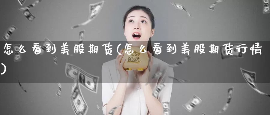 怎么看到美股期货(怎么看到美股期货行情)_https://www.jhhongfan.com_期货技术_第1张