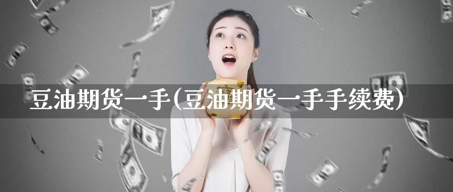 豆油期货一手(豆油期货一手手续费)_https://www.jhhongfan.com_期货入门_第1张