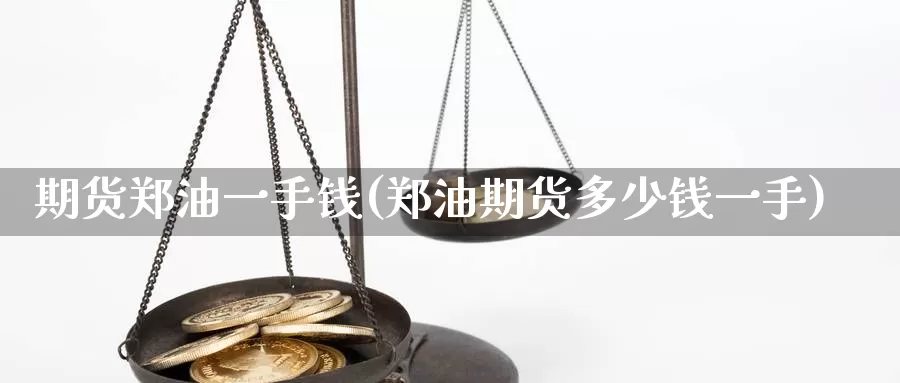 期货郑油一手钱(郑油期货多少钱一手)_https://www.jhhongfan.com_期货入门_第1张