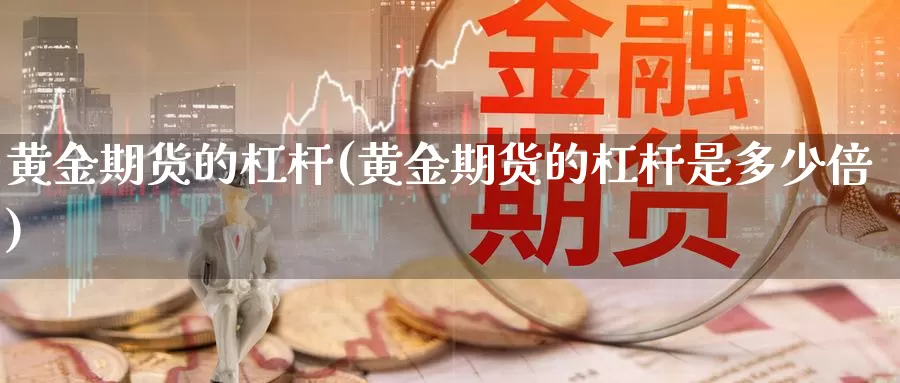 黄金期货的杠杆(黄金期货的杠杆是多少倍)_https://www.jhhongfan.com_期货技术_第1张