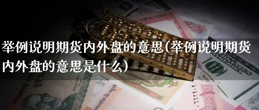 举例说明期货内外盘的意思(举例说明期货内外盘的意思是什么)_https://www.jhhongfan.com_原油期货_第1张