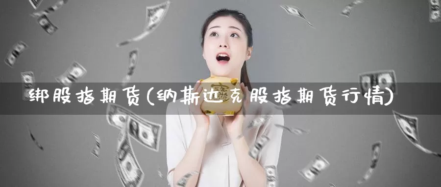 绑股指期货(纳斯达克股指期货行情)_https://www.jhhongfan.com_期货理财_第1张