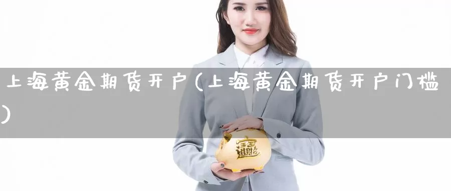 上海黄金期货开户(上海黄金期货开户门槛)_https://www.jhhongfan.com_黄金期货_第1张