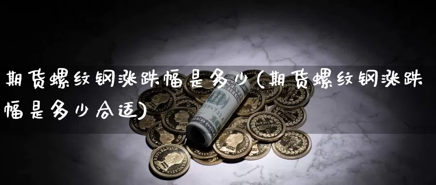 期货螺纹钢涨跌幅是多少(期货螺纹钢涨跌幅是多少合适)_https://www.jhhongfan.com_纳指期货_第1张