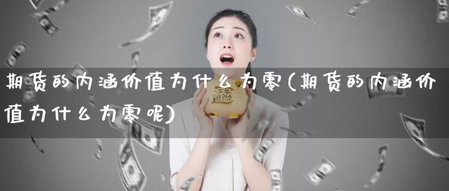 期货的内涵价值为什么为零(期货的内涵价值为什么为零呢)_https://www.jhhongfan.com_纳指期货_第1张