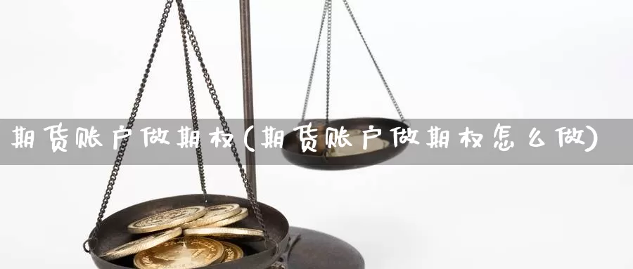 期货账户做期权(期货账户做期权怎么做)_https://www.jhhongfan.com_期货入门_第1张