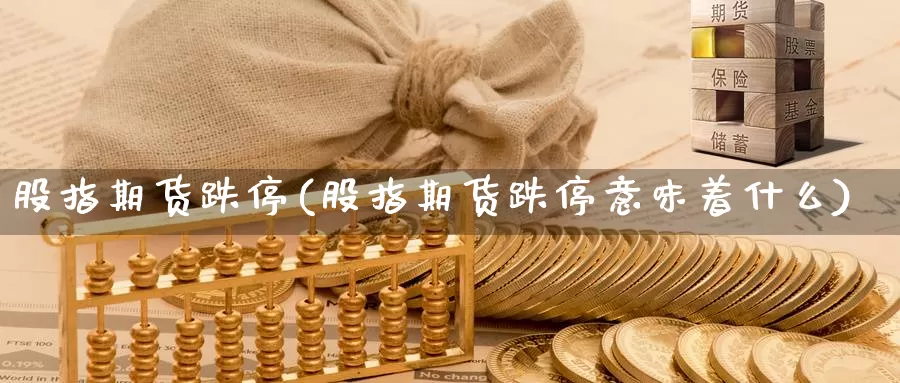 股指期货跌停(股指期货跌停意味着什么)_https://www.jhhongfan.com_纳指期货_第1张