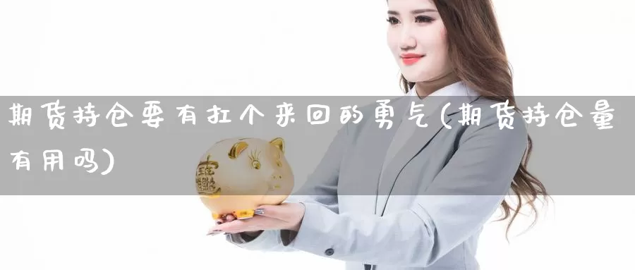 期货持仓要有扛个来回的勇气(期货持仓量有用吗)_https://www.jhhongfan.com_期货入门_第1张