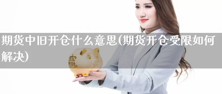 期货中旧开仓什么意思(期货开仓受限如何解决)_https://www.jhhongfan.com_黄金期货_第1张