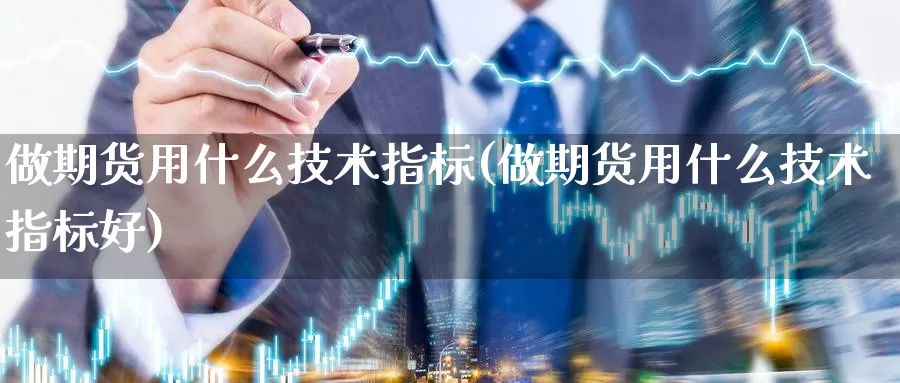 做期货用什么技术指标(做期货用什么技术指标好)_https://www.jhhongfan.com_原油期货_第1张