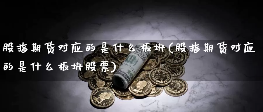 股指期货对应的是什么板块(股指期货对应的是什么板块股票)_https://www.jhhongfan.com_黄金期货_第1张