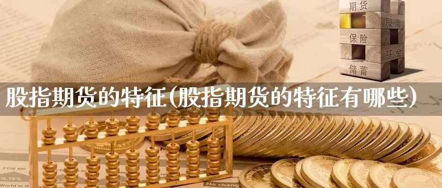 股指期货的特征(股指期货的特征有哪些)_https://www.jhhongfan.com_期货入门_第1张