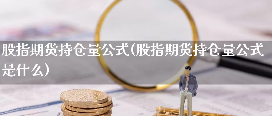 股指期货持仓量公式(股指期货持仓量公式是什么)_https://www.jhhongfan.com_纳指期货_第1张