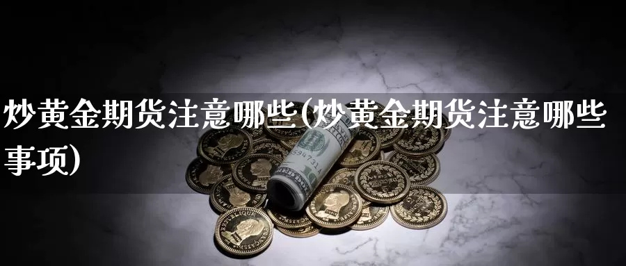 炒黄金期货注意哪些(炒黄金期货注意哪些事项)_https://www.jhhongfan.com_期货技术_第1张