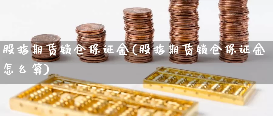 股指期货锁仓保证金(股指期货锁仓保证金怎么算)_https://www.jhhongfan.com_黄金期货_第1张