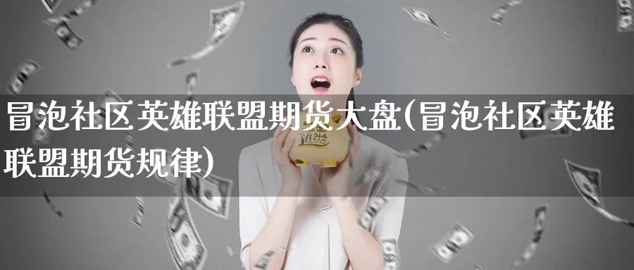 冒泡社区英雄联盟期货大盘(冒泡社区英雄联盟期货规律)_https://www.jhhongfan.com_期货入门_第1张