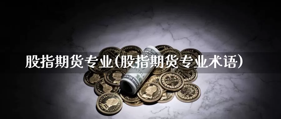 股指期货专业(股指期货专业术语)_https://www.jhhongfan.com_黄金期货_第1张