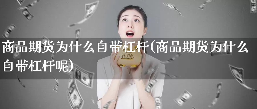 商品期货为什么自带杠杆(商品期货为什么自带杠杆呢)_https://www.jhhongfan.com_原油期货_第1张